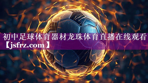 初中足球体育器材龙珠体育直播在线观看