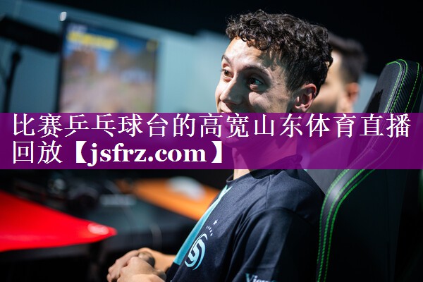 比赛乒乓球台的高宽山东体育直播回放