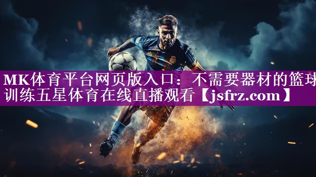 MK体育平台网页版入口：不需要器材的篮球训练五星体育在线直播观看
