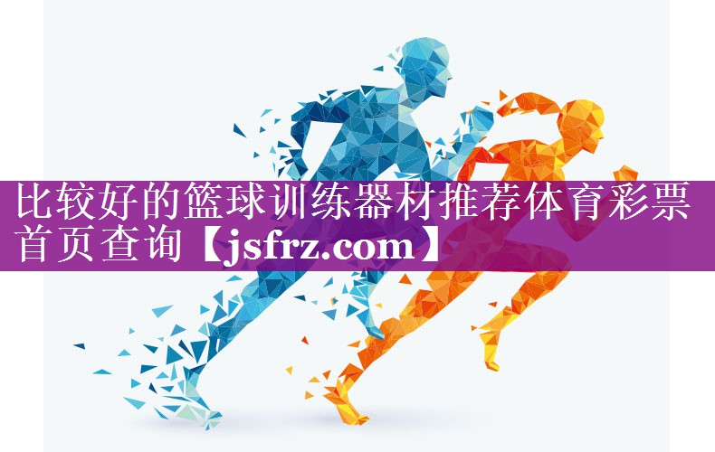 比较好的篮球训练器材推荐体育彩票首页查询