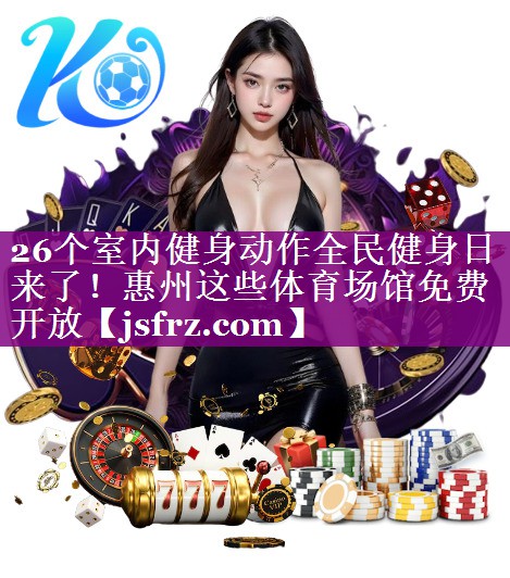 26个室内健身动作全民健身日来了！惠州这些体育场馆免费开放