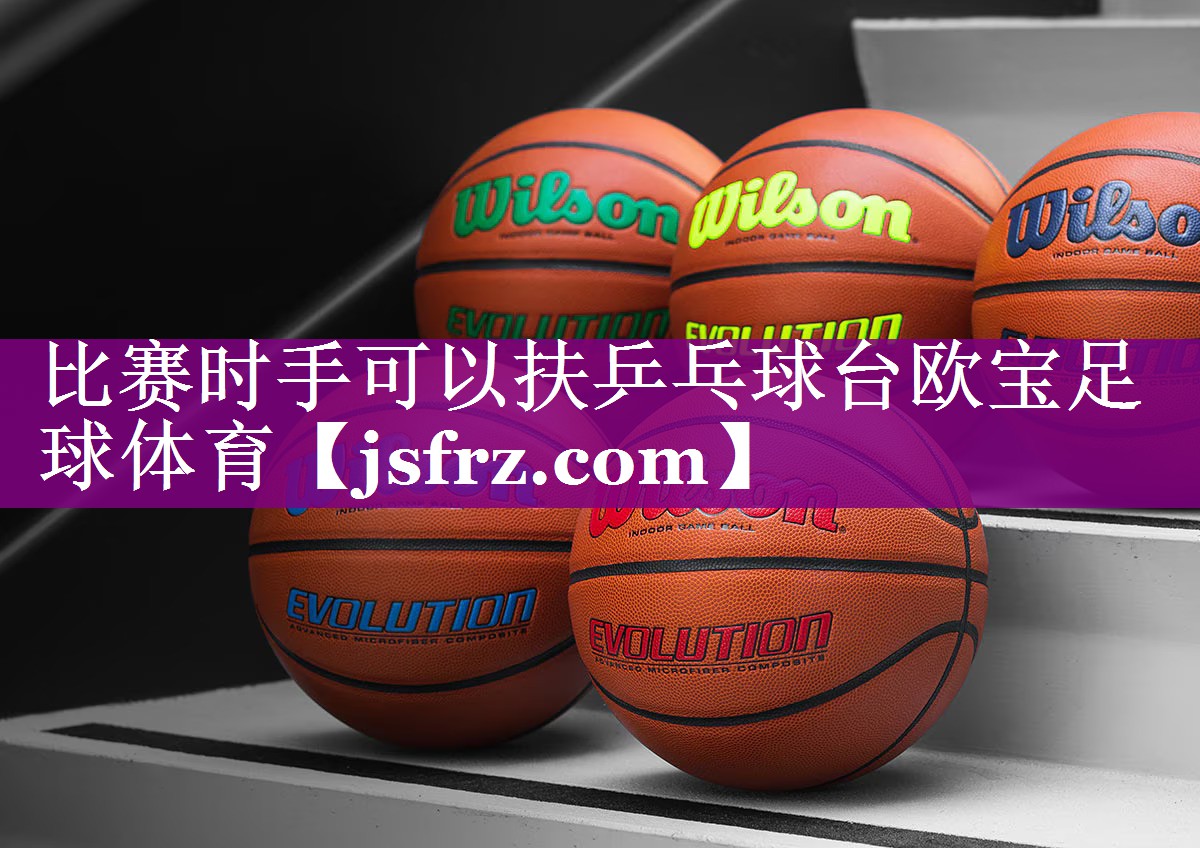 比赛时手可以扶乒乓球台欧宝足球体育