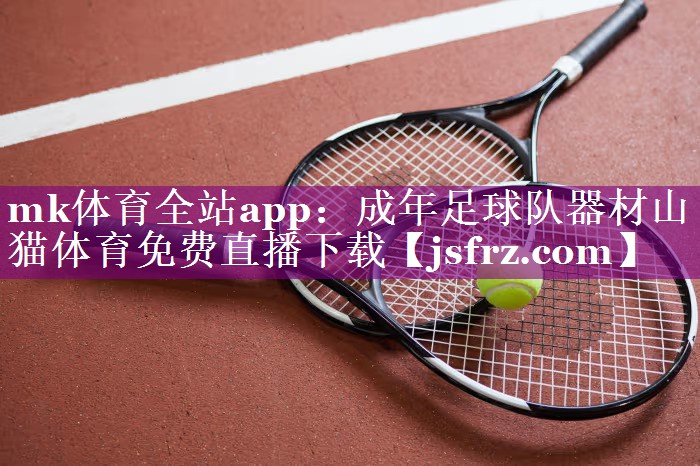 mk体育全站app：成年足球队器材山猫体育免费直播下载