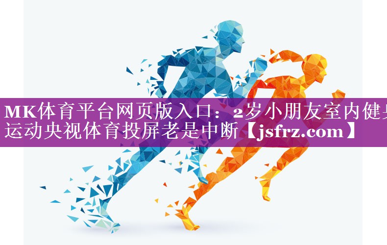 MK体育平台网页版入口：2岁小朋友室内健身运动央视体育投屏老是中断