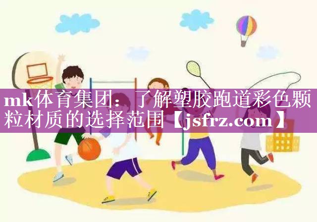 mk体育集团：了解塑胶跑道彩色颗粒材质的选择范围
