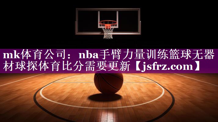 mk体育公司：nba手臂力量训练篮球无器材球探体育比分需要更新
