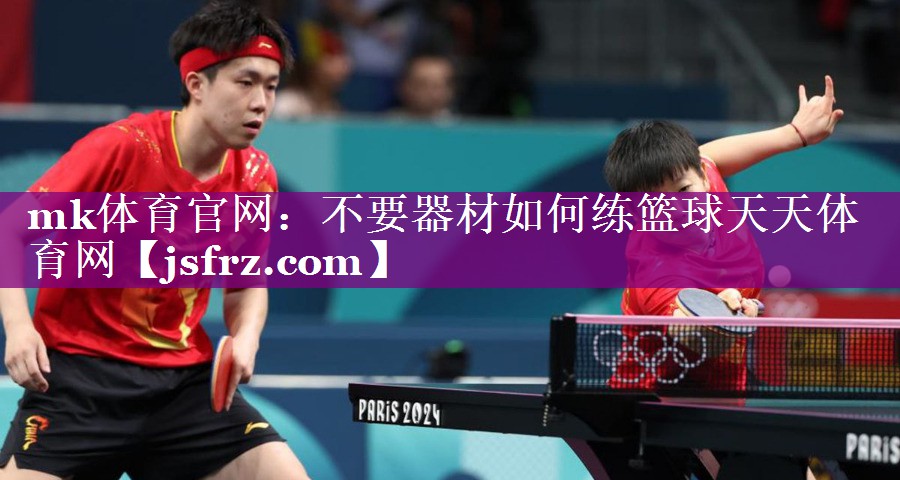 mk体育官网：不要器材如何练篮球天天体育网