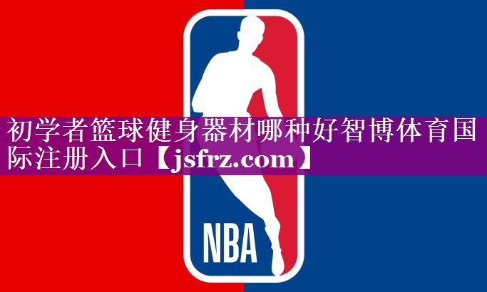 初学者篮球健身器材哪种好智博体育国际注册入口