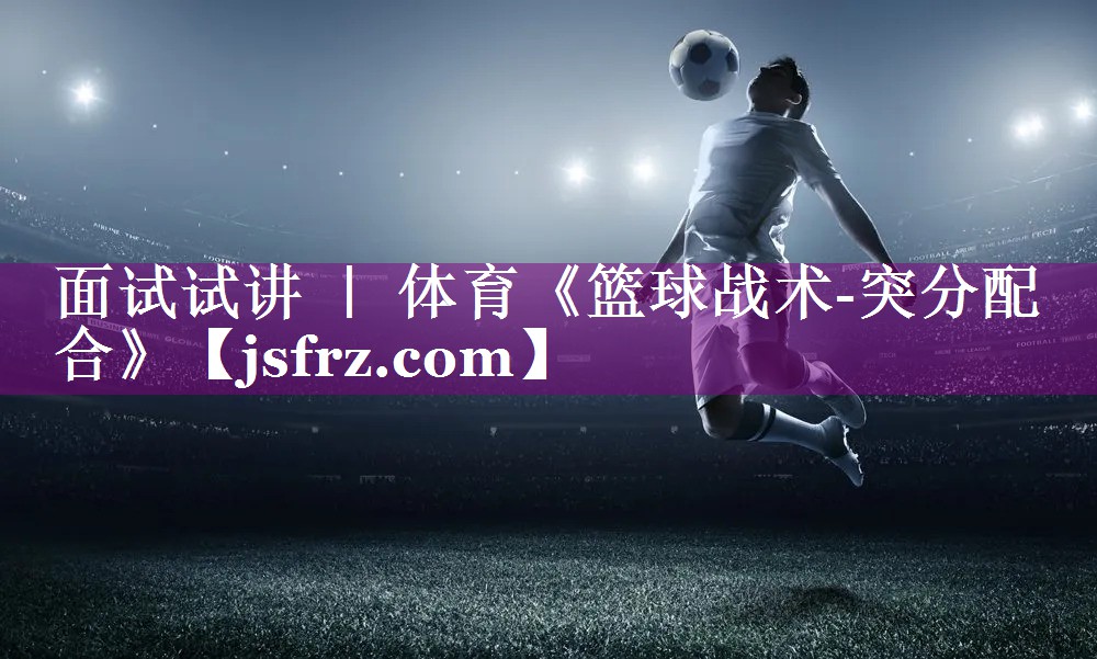 面试试讲 ｜ 体育《篮球战术-突分配合》