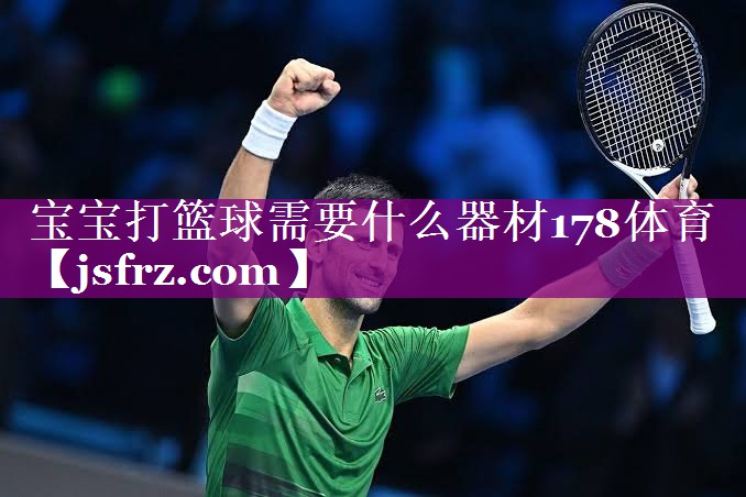 宝宝打篮球需要什么器材178体育
