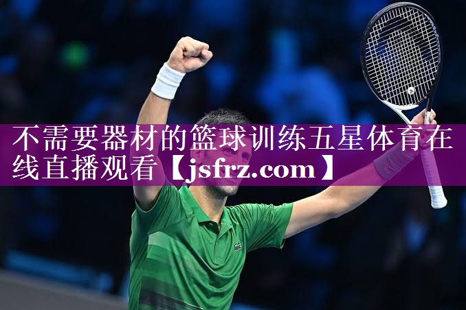 不需要器材的篮球训练五星体育在线直播观看