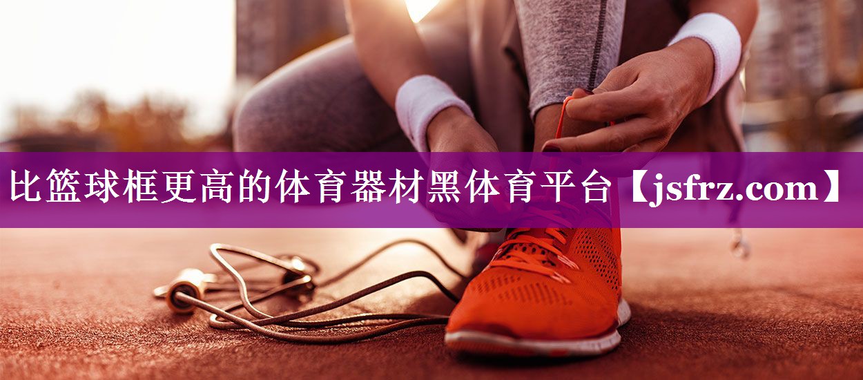 比篮球框更高的体育器材黑体育平台