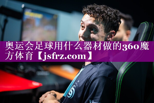 奥运会足球用什么器材做的360魔方体育
