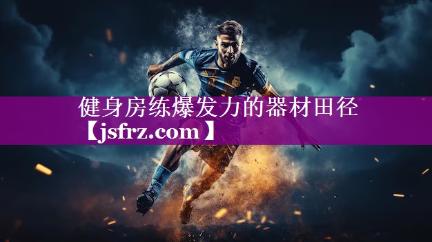 <strong>健身房练爆发力的器材田径</strong>