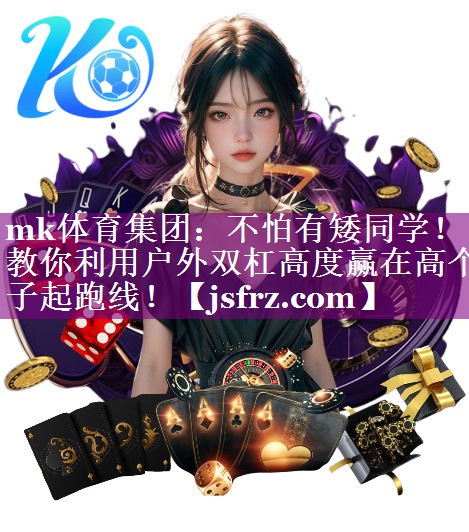 <strong>mk体育集团：不怕有矮同学！教你利用户外双杠高度赢在高个子起跑线！</strong>