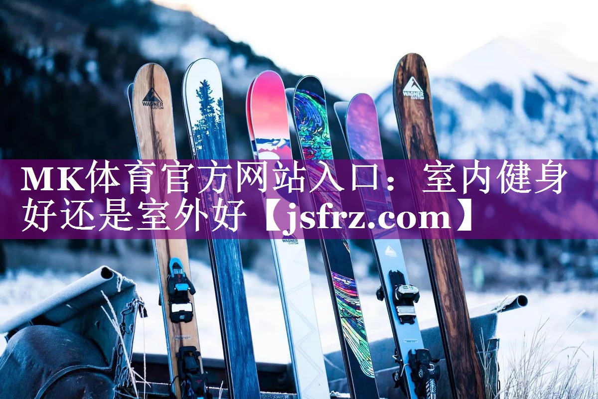 MK体育官方网站入口：室内健身好还是室外好