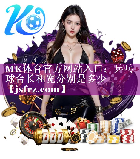 MK体育官方网站入口：乒乓球台长和宽分别是多少
