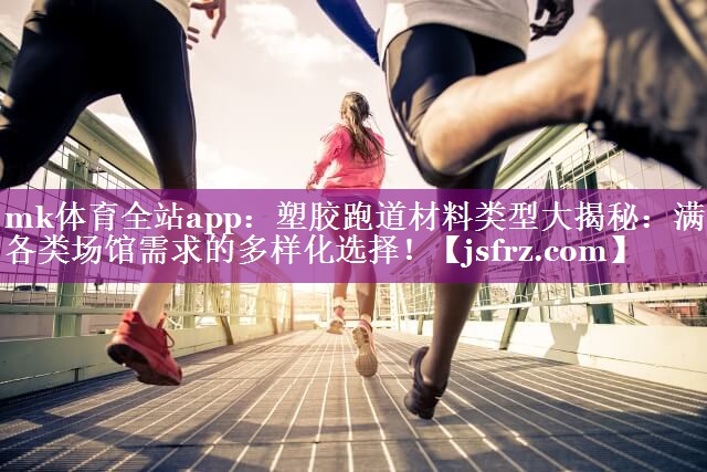 塑胶跑道材料类型大揭秘：满足各类场馆需求的多样化选择！