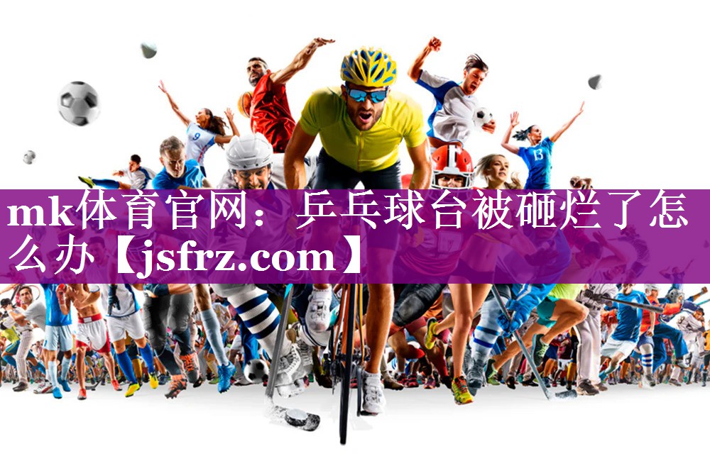 乒乓球台被砸烂了怎么办