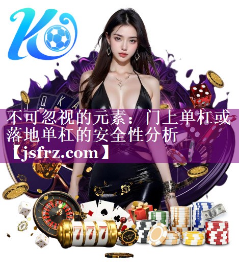 不可忽视的元素：门上单杠或落地单杠的安全性分析