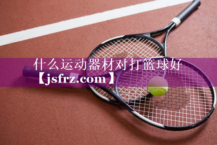 什么运动器材对打篮球好