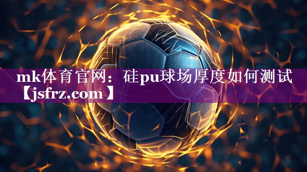硅pu球场厚度如何测试