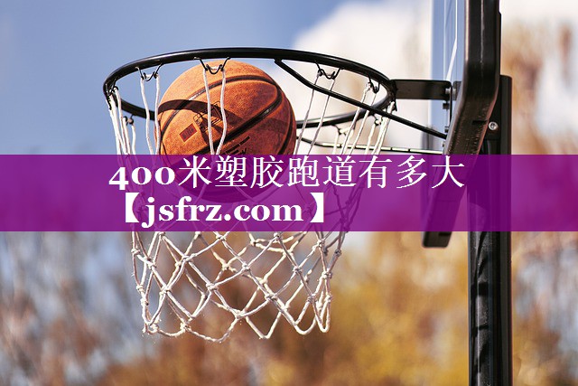 400米塑胶跑道有多大