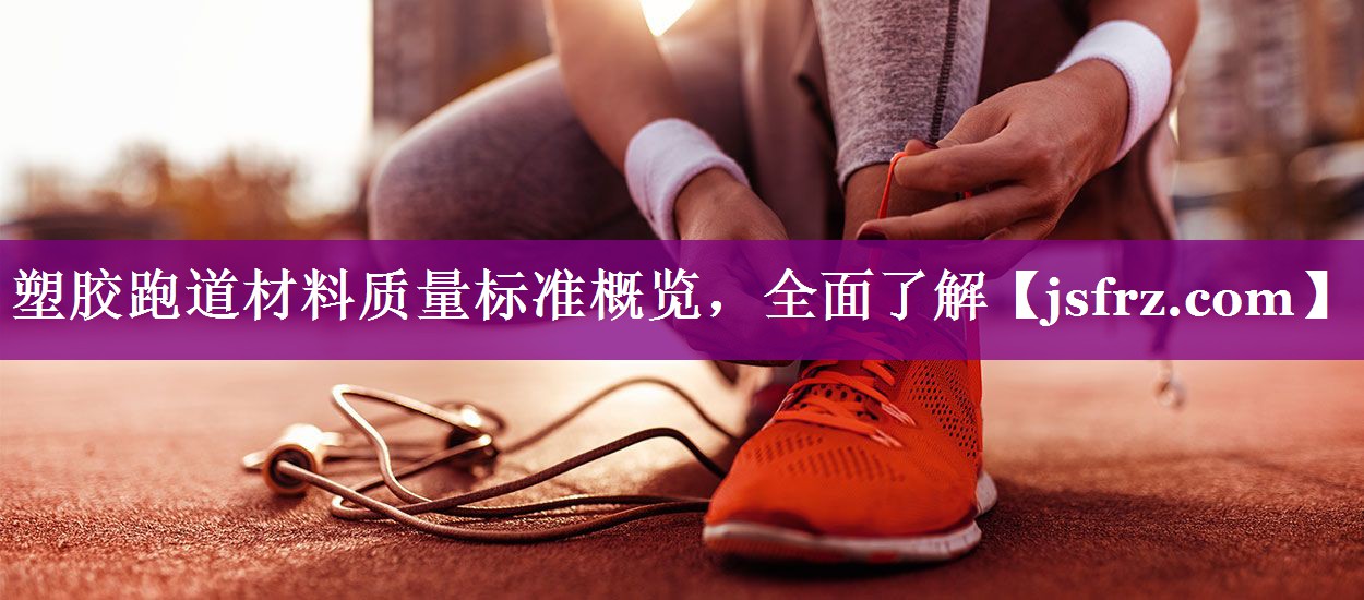 塑胶跑道材料质量标准概览，全面了解