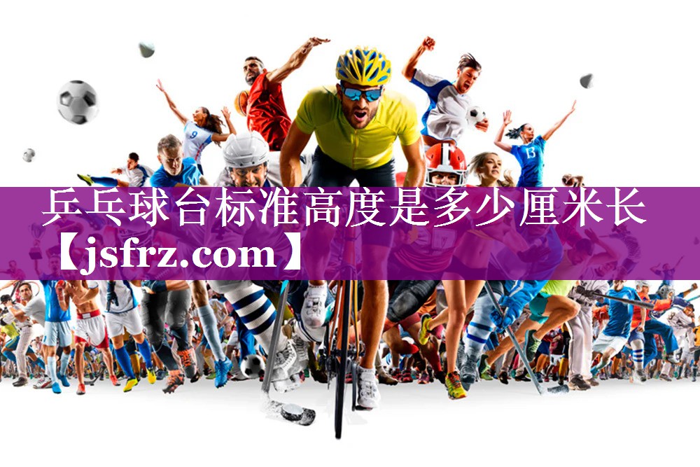乒乓球台标准高度是多少厘米长