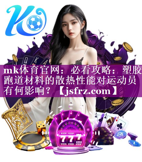 必看攻略：塑胶跑道材料的散热性能对运动员有何影响？