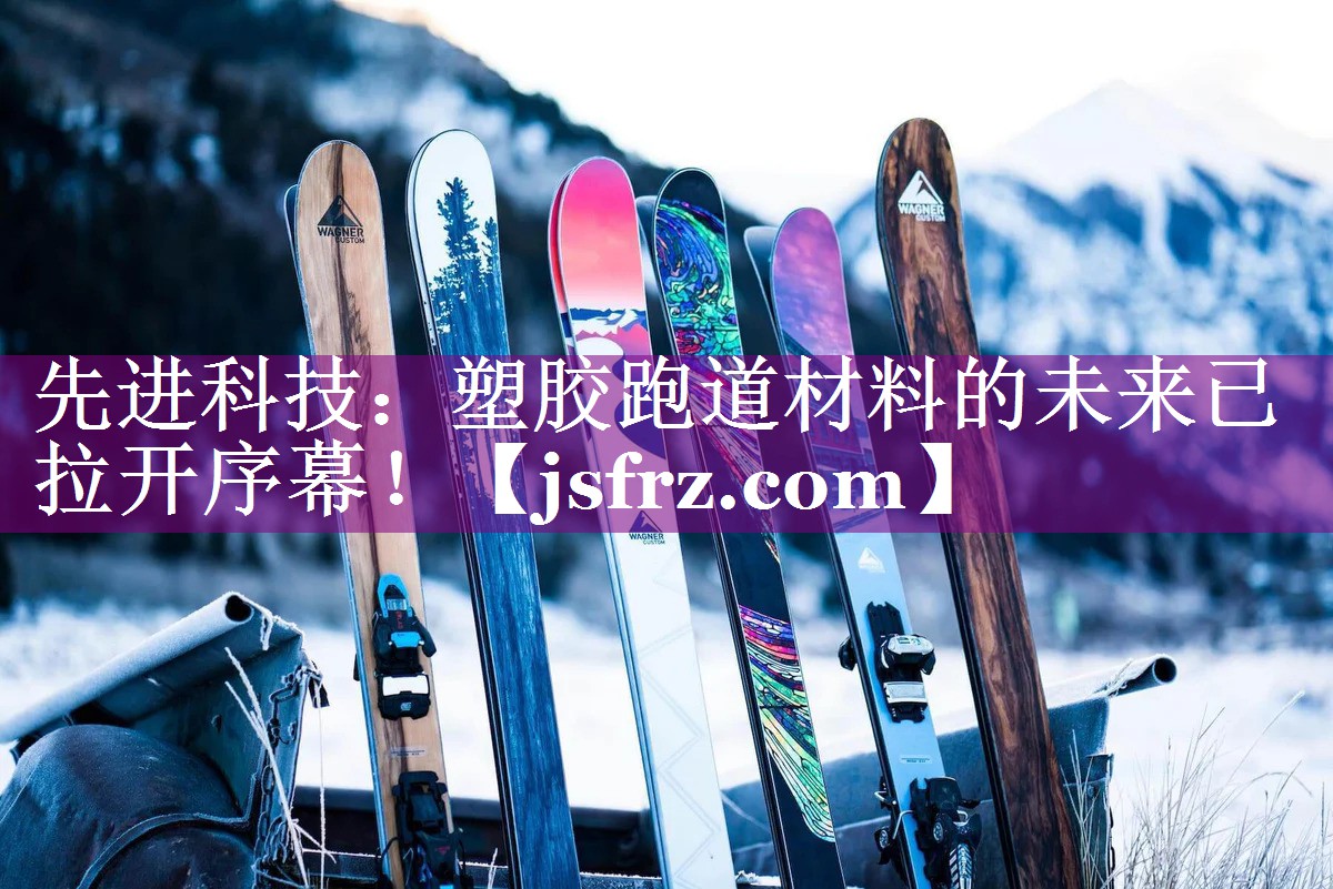 先进科技：塑胶跑道材料的未来已拉开序幕！