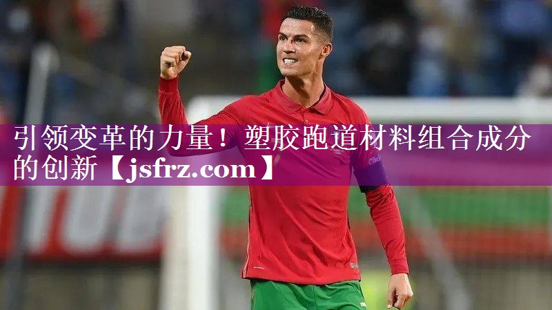 引领变革的力量！塑胶跑道材料组合成分的创新