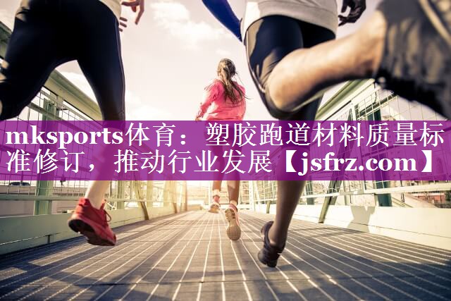 塑胶跑道材料质量标准修订，推动行业发展