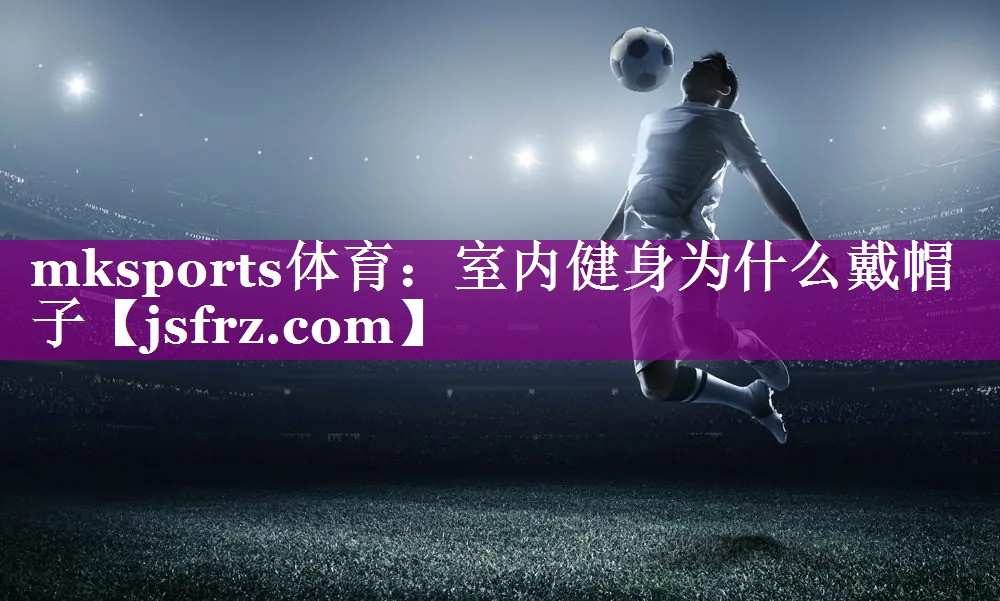 室内健身为什么戴帽子