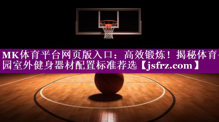 高效锻炼！揭秘体育公园室外健身器材配置标准荐选