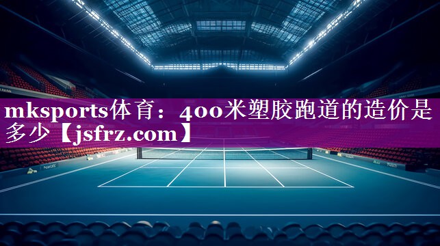 400米塑胶跑道的造价是多少