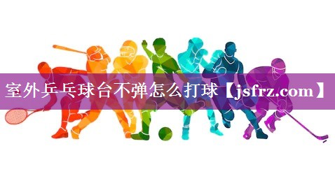 室外乒乓球台不弹怎么打球