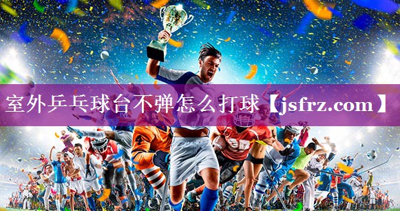 室外乒乓球台不弹怎么打球
