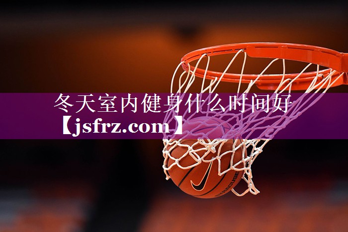 冬天室内健身什么时间好