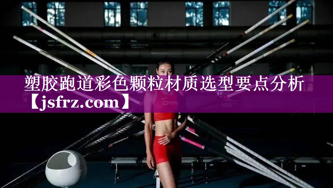 塑胶跑道彩色颗粒材质选型要点分析