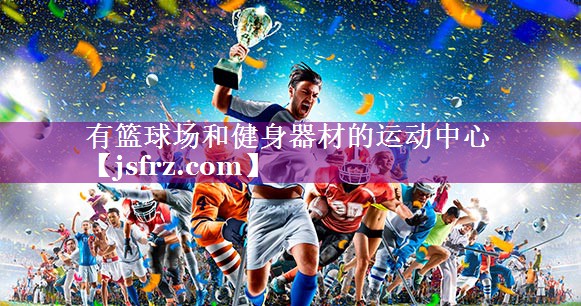 有篮球场和健身器材的运动中心