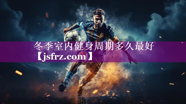 冬季室内健身周期多久最好