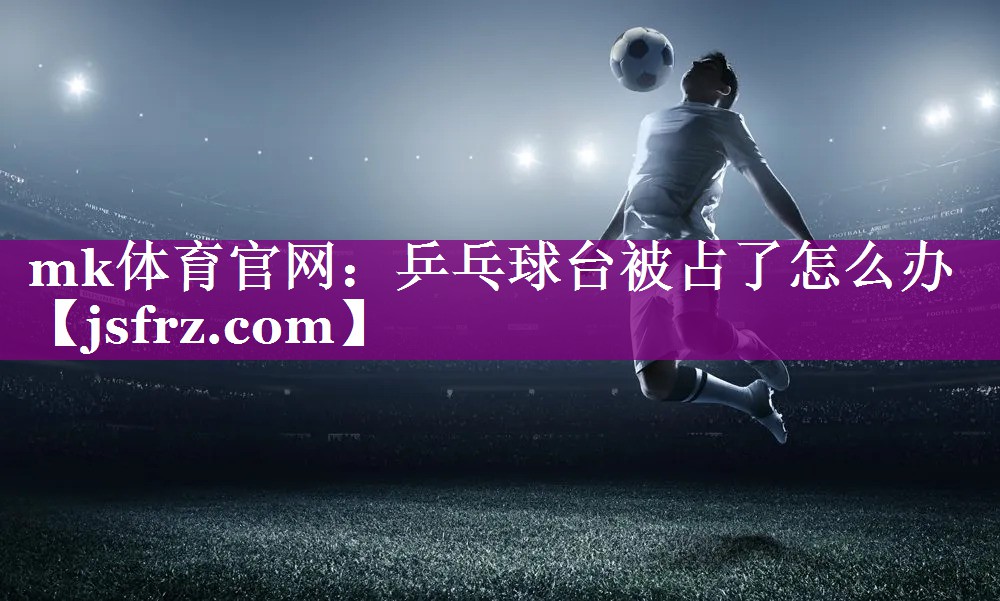 乒乓球台被占了怎么办
