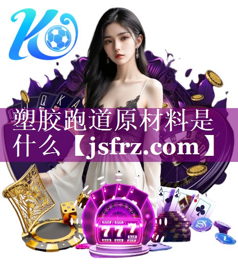 塑胶跑道原材料是什么 塑胶跑道原材料是什么