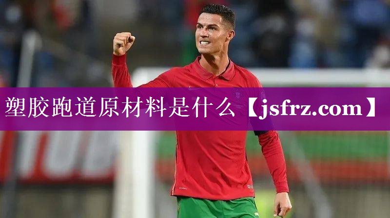 塑胶跑道原材料是什么 塑胶跑道原材料是什么