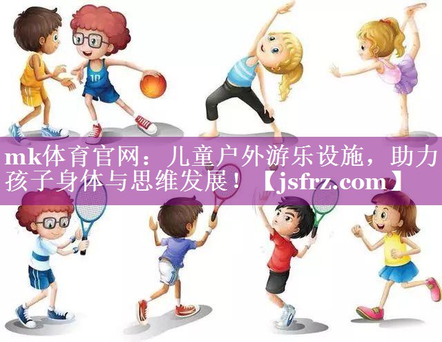 mk体育官网：儿童户外游乐设施，助力孩子身体与思维发展！