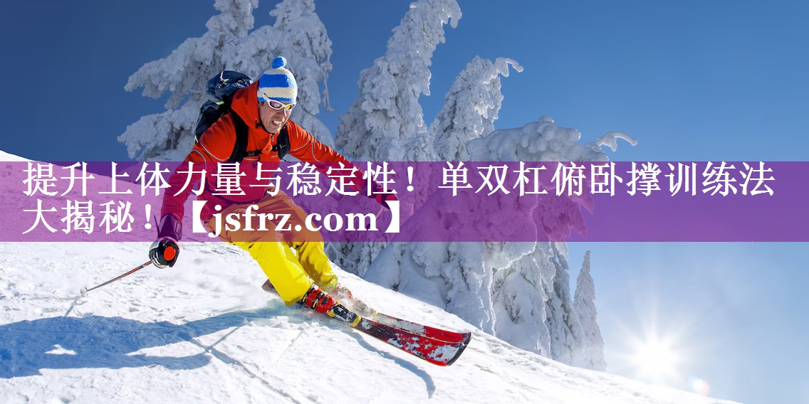 提升上体力量与稳定性！单双杠俯卧撑训练法大揭秘！